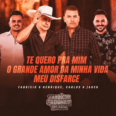 Te Quero Pra Mim / O Grande Amor Da Minha Vida / Meu Disfarce (Em Casa, Ao Vivo) By Fabrício & Henrique, Carlos & Jader's cover