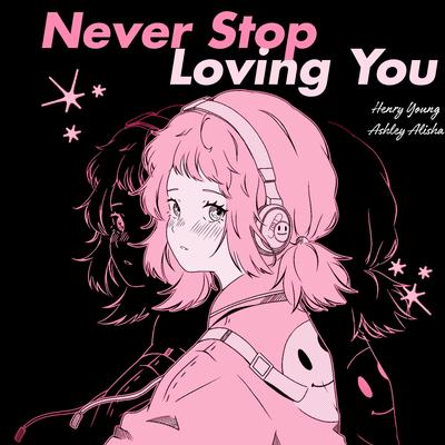 Never Stop Loving You By Henry Young, Ashley Alisha's cover