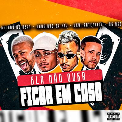 Ela Não Quer Ficar em Casa (feat. Gelado No Beat & Levi Autentico) (feat. Gelado No Beat & Levi Autentico) By Coutinho da PTZ, MC Red, Gelado No Beat, Levi Autêntico's cover