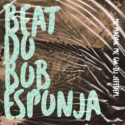Beat do Bob Esponja By MC Madan, Mc Gw, DJ Jeffdepl's cover