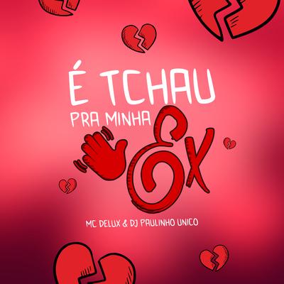 É Tchau pra Minha Ex By DJ Paulinho Único, Mc Delux's cover