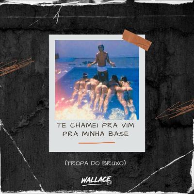 TE CHAMEI PRA VIM PRA MINHA BASE (TROPA DO BRUXO) By Wallace DJ's cover