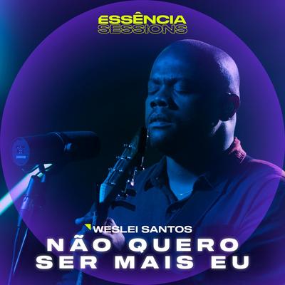Não Quero Ser Mais Eu (Essência Sessions) By Weslei Santos's cover