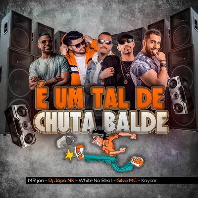 É um tal de chuta balde By Kaysar, Silva Mc, Dj Japa NK, Mr Jhon, WHITE NO BEAT's cover