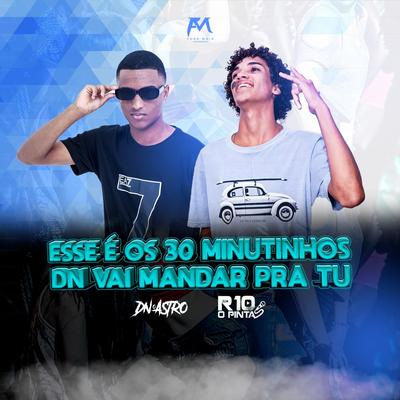 Esse É os 30 Minutinhos Dn Vai Mandar pra Tu By DJ Dn o Astro, R10 O Pinta's cover