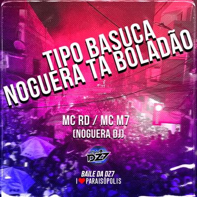 Tipo Basuca - Noguera Ta Boladão By Mc RD, MC M7, Noguera DJ's cover
