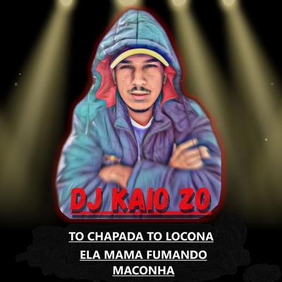 To Chapada To Locona Ela Mama Fumando Maconha By Dj Kaio Zo, MC Flavinho, MC EVELLYN's cover