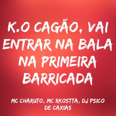 K.O Cagão, Vai Entrar na Bala na Primeira Barricada By MC Charuto, Mc Rkostta, DJ PSICO DE CAXIAS's cover