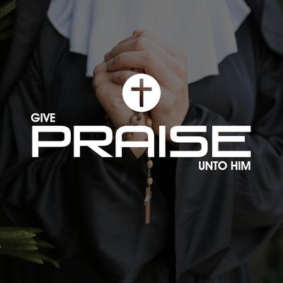 Give Praise Unto Him's cover