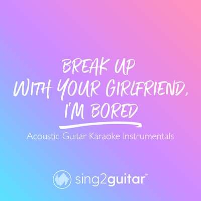 break up with your girlfriend, i'm bored (Originally Performed by Ariana Grande) (Acoustic Guitar Karaoke)'s cover