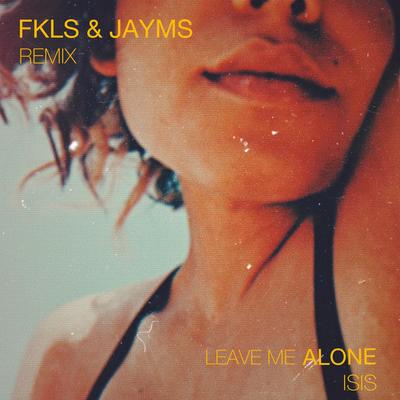 Leave Me Alone By FKLS, Jayms, ísis's cover