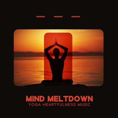 Mind Meltdown: Beautiful Yoga Music to Connect Your Mind & Body With The Universe, Spiritual Harmony, Heartfulness Music's cover