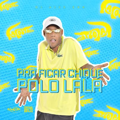 Pra Ficar Chique Polo Da Lala By DJ Alex BNH's cover