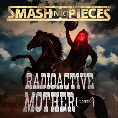 Radioactive Mother (Lover) By Smash Into Pieces's cover
