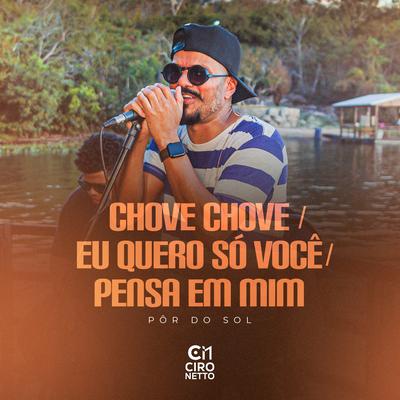 Chove, Chove / Eu Quero Só Você / Pense Em Mim (Pôr Do Sol, Ao Vivo) By Ciro Netto's cover