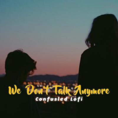 We Don't Talk Anymore (Slowed and Reverb) By Confusled Lofi's cover