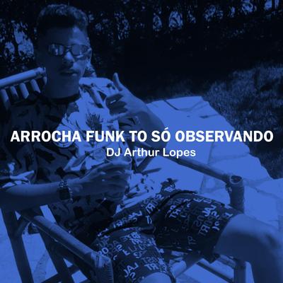 Arrocha Funk To Só Observando By DJ Arthur Lopes's cover