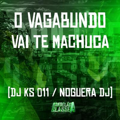 O Vagabundo Vai Te Machuca By Noguera DJ, DJ KS 011's cover