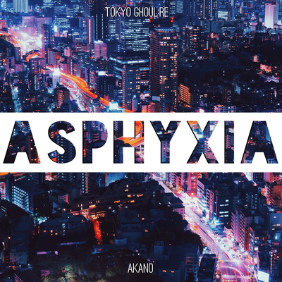 Asphyxia (From "Tokyo Ghoul:re") By Akano's cover