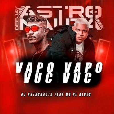 Vapo Vapo Vuc Vuc (feat. mc pl alves) (feat. mc pl alves) By DJ ASTRONAUTA, mc pl alves's cover