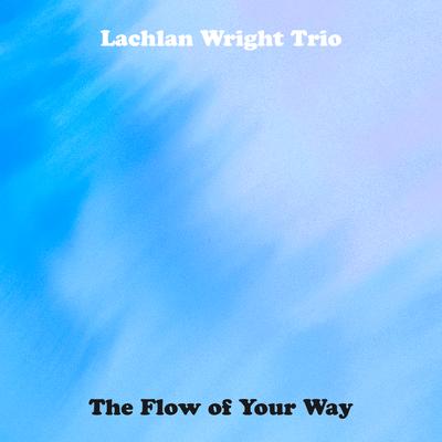 The Flow of Your Way By Lachlan Wright Trio's cover