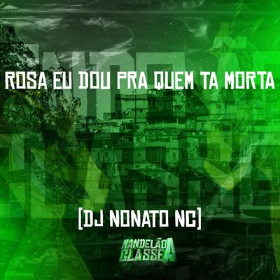 Rosa Eu Dou pra Quem Ta Morta By Dj Nonato Nc's cover