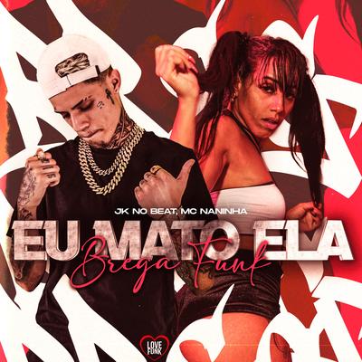 Eu Mato Ela By mc naninha, JK NO BEAT, Love Funk's cover