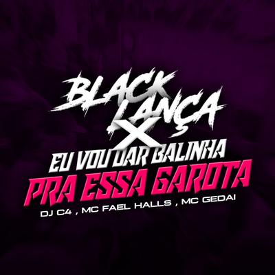 Black Lança X Eu Vou Dar Balinha pra Essa Garota By MC Gedai, Dj C4, Mc Fael Halls's cover
