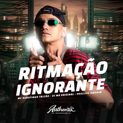 Ritmação Ignorante By MC Renatinho Falcão, DJ MB Original, Phelippe Amorim's cover