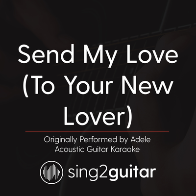 Send My Love (To Your New Lover) [Originally Performed by Adele] (Acoustic Guitar Karaoke)'s cover