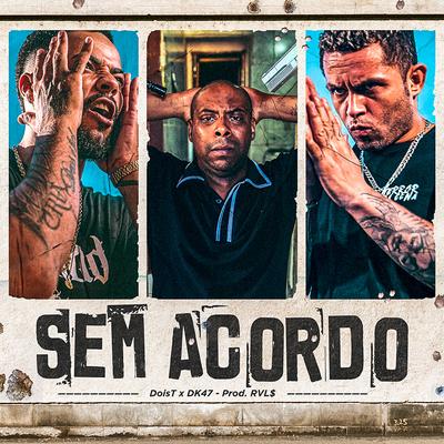 Sem Acordo By DoisT, Dk 47, RVL$'s cover