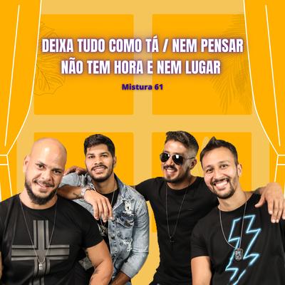 Deixa Tudo Como Tá / Nem Pensar / Não Tem Hora e Nem Lugar (Cover) By Mistura 61's cover