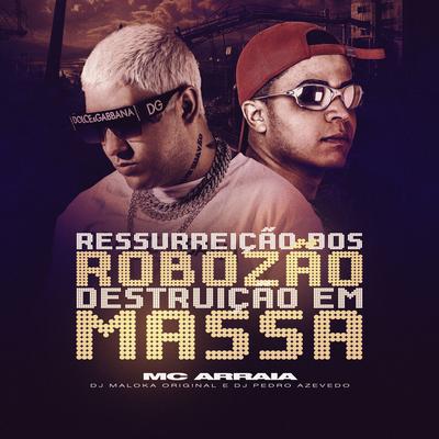 Ressurreição Dos Robozão - Destruição Em Massa By MC Arraia, DJ Maloka Original, Dj Pedro Azevedo's cover