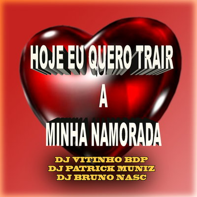 Hoje Eu Quero Trair a Minha Namorada By DJ VITINHO BDP, Dj Bruno Nasc, DJ Patrick Muniz's cover