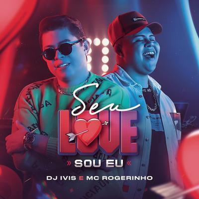 Seu Love Sou Eu By DJ Ivis, MC Rogerinho's cover