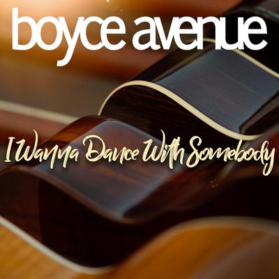 I Wanna Dance With Somebody By Boyce Avenue's cover