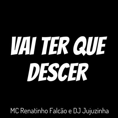 Vai Ter Que Descer By DJ jujuzinha, MC Renatinho Falcão's cover