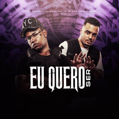 Eu Quero Ser By Mc Luzin, DJ Léo da DZ7, BM, Dj Pedro Azevedo, MC PR's cover