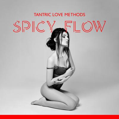 Tantric Love Methods: Spicy Flow Chill Mix & Sensual Kamasutra, Sexy Energy Zen Music, Ibiza Erotic Experience's cover