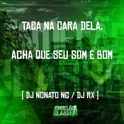 Taca na Cara Dela, Acha Que Seu Som É Bom By Dj Nonato Nc, DJ RX's cover