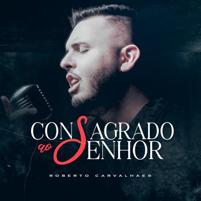 Consagrado ao Senhor - Acústico By Roberto Carvalhaes's cover