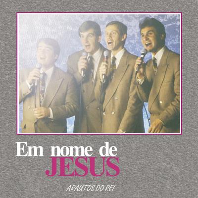 Em Nome de Jesus By Arautos do Rei, Dermival Dos Reis, Josué De Castro, Fernando Iglesias, Erlo Braun's cover