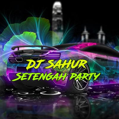 Dj Sahur Setengah Party's cover