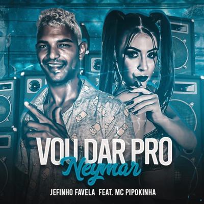 Vou Dar pro Neymar (feat. MC Pipokinha) (feat. MC Pipokinha) By Jefinho Favela, MC Pipokinha's cover