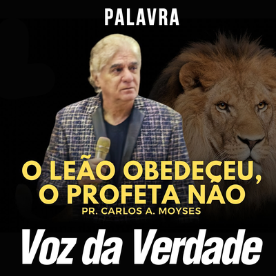 O Leão Obedeceu, o Profeta Não By Voz da Verdade, Pr. Carlos A. Moysés's cover