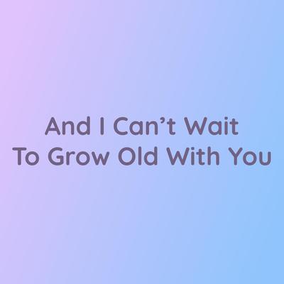 And I Can’t Wait To Grow Old With You's cover
