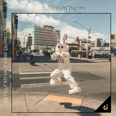 DJ PAK CU PAK CU PAKYOU X GET OUT MY FACE By DJ Spc On The Mix's cover