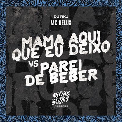 Mama Aqui Que Eu Deixo Vs Parei de Beber By Mc Delux, dj rkj's cover