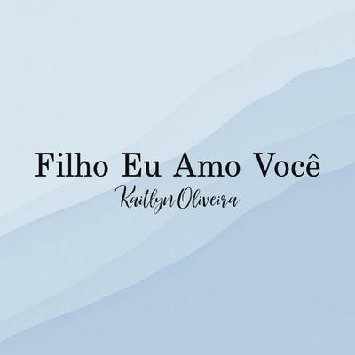 Filho Eu Amo Você By Kaitlyn Oliveira's cover