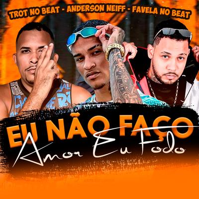 Eu Não Faço Amor Eu Fodo By Anderson Neiff, Trot no Beat, Favela no Beat's cover